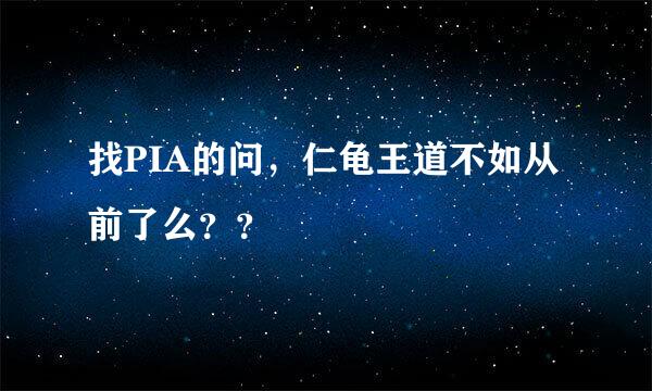 找PIA的问，仁龟王道不如从前了么？？