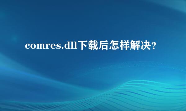 comres.dll下载后怎样解决？