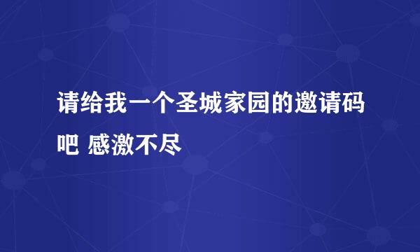 请给我一个圣城家园的邀请码吧 感激不尽