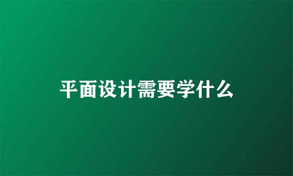 平面设计需要学什么