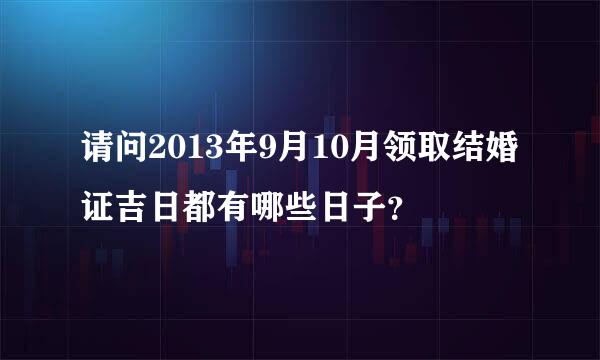 请问2013年9月10月领取结婚证吉日都有哪些日子？