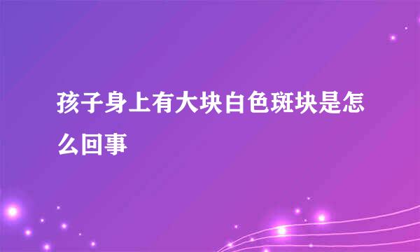 孩子身上有大块白色斑块是怎么回事