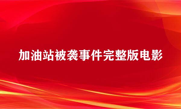 加油站被袭事件完整版电影