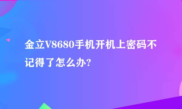 金立V8680手机开机上密码不记得了怎么办?