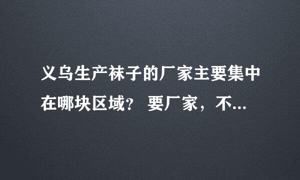 义乌生产袜子的厂家主要集中在哪块区域？ 要厂家，不要说商贸城（这个地球人都知道）