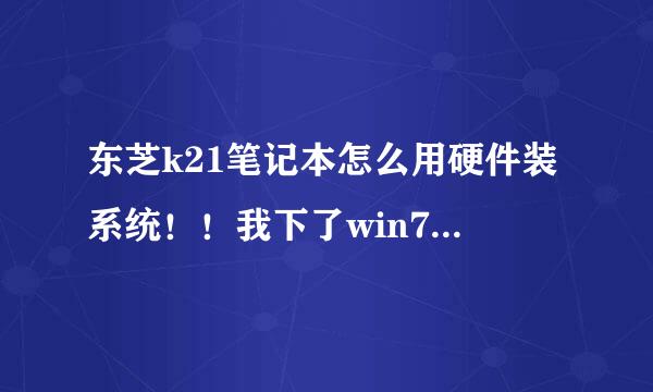 东芝k21笔记本怎么用硬件装系统！！我下了win732位的！是番茄的！还不知