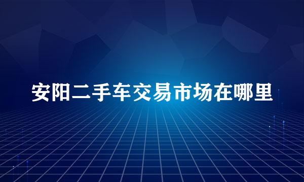 安阳二手车交易市场在哪里