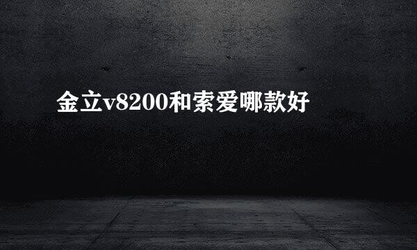 金立v8200和索爱哪款好