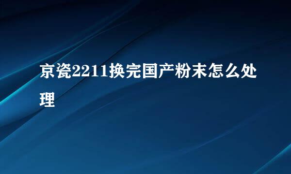 京瓷2211换完国产粉末怎么处理