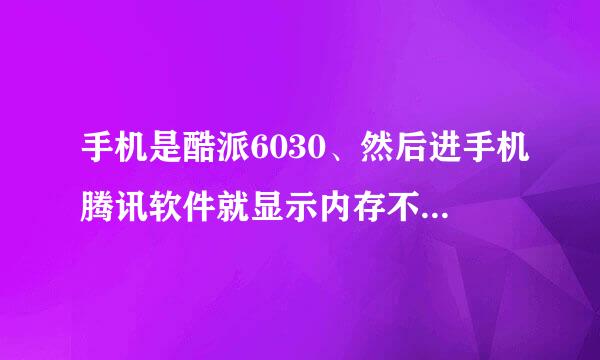 手机是酷派6030、然后进手机腾讯软件就显示内存不足 怎么都不好使 求人告诉咋整 别说些没用的