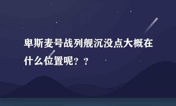 卑斯麦号战列舰沉没点大概在什么位置呢？？