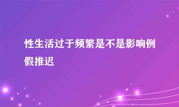 性生活过于频繁是不是影响例假推迟