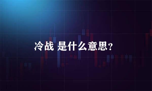 冷战 是什么意思？