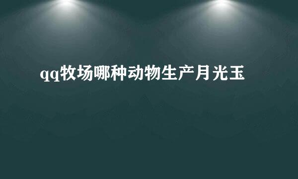 qq牧场哪种动物生产月光玉