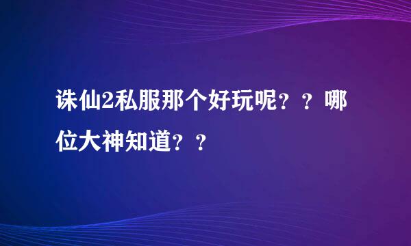 诛仙2私服那个好玩呢？？哪位大神知道？？