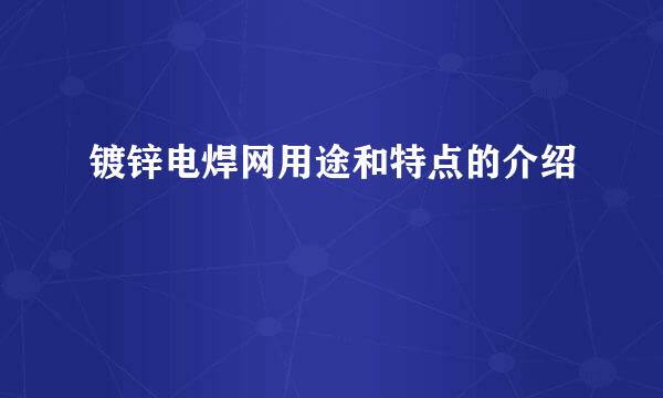 镀锌电焊网用途和特点的介绍