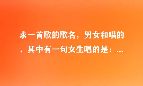 求一首歌的歌名，男女和唱的，其中有一句女生唱的是：在陪我看一次，你爱我的时候。