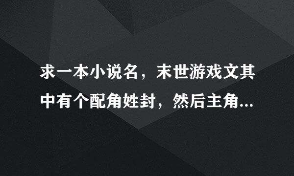 求一本小说名，末世游戏文其中有个配角姓封，然后主角的职业是召唤师，制作卡片封印召唤兽的