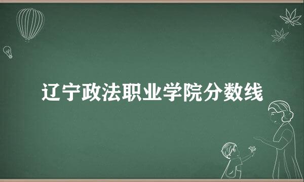 辽宁政法职业学院分数线