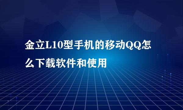 金立L10型手机的移动QQ怎么下载软件和使用