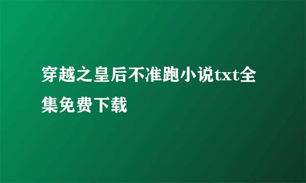 穿越之皇后不准跑小说txt全集免费下载