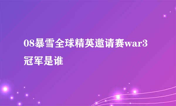 08暴雪全球精英邀请赛war3冠军是谁