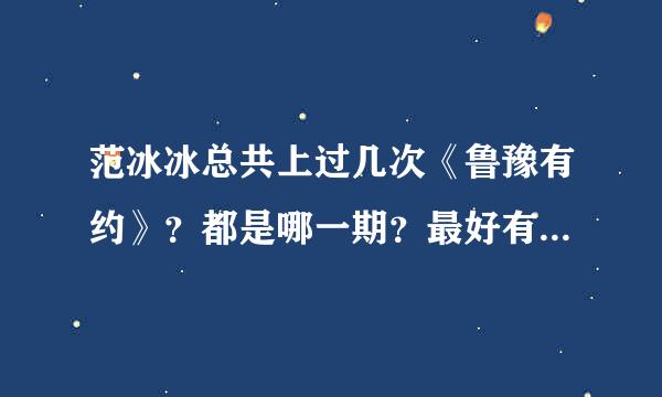 范冰冰总共上过几次《鲁豫有约》？都是哪一期？最好有视频连接。