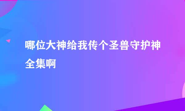 哪位大神给我传个圣兽守护神全集啊