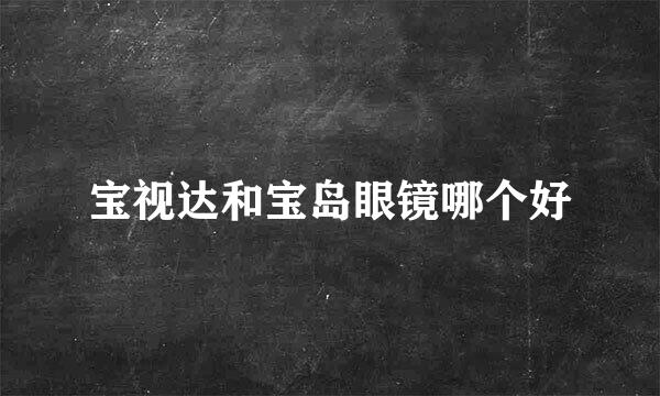 宝视达和宝岛眼镜哪个好