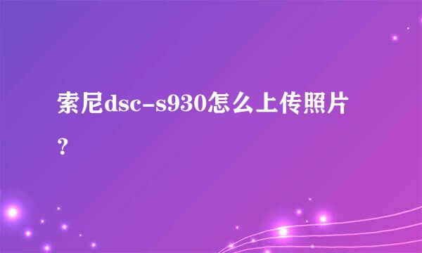 索尼dsc-s930怎么上传照片？