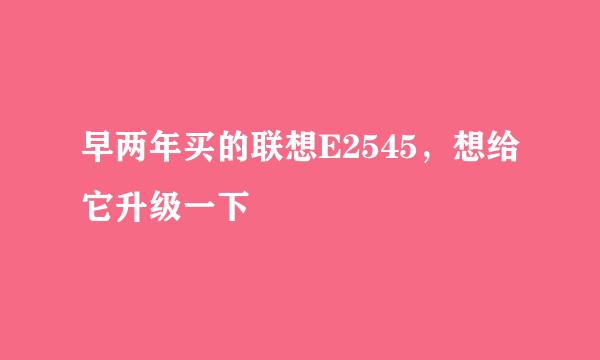 早两年买的联想E2545，想给它升级一下