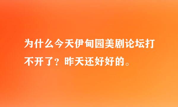 为什么今天伊甸园美剧论坛打不开了？昨天还好好的。