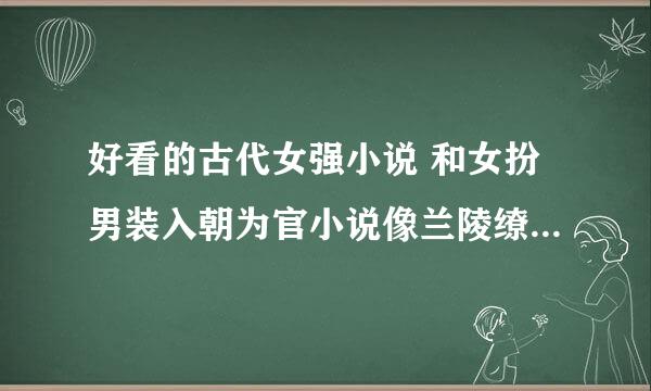 好看的古代女强小说 和女扮男装入朝为官小说像兰陵缭乱那样的 完结的 带简介 不要女尊