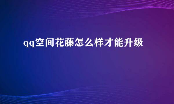 qq空间花藤怎么样才能升级