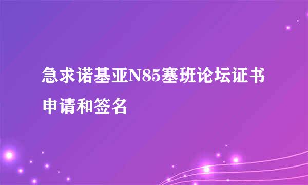 急求诺基亚N85塞班论坛证书申请和签名