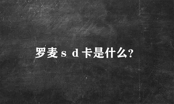 罗麦ｓｄ卡是什么？