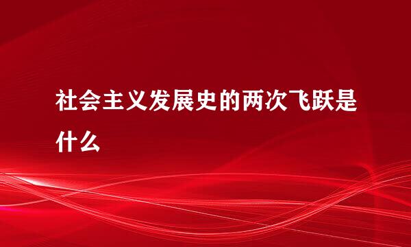 社会主义发展史的两次飞跃是什么