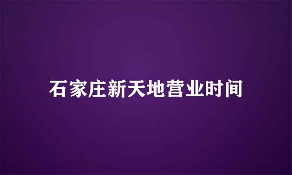 石家庄新天地营业时间