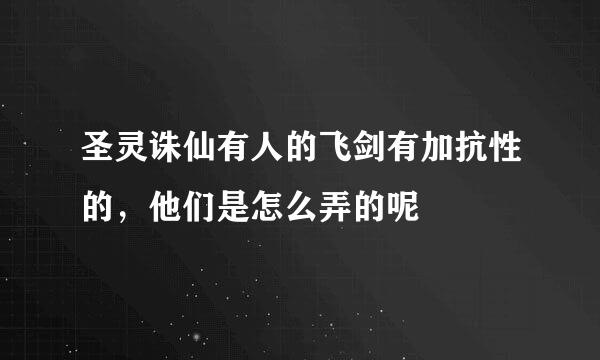 圣灵诛仙有人的飞剑有加抗性的，他们是怎么弄的呢