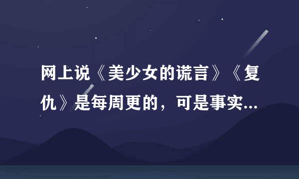 网上说《美少女的谎言》《复仇》是每周更的，可是事实上并没有。 到底是多久更1集？