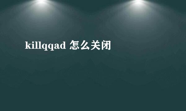 killqqad 怎么关闭