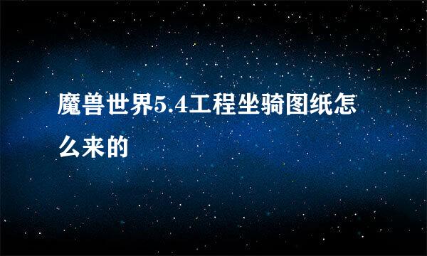 魔兽世界5.4工程坐骑图纸怎么来的