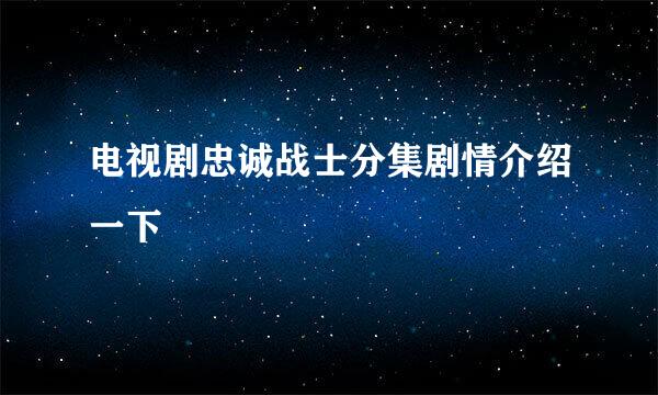 电视剧忠诚战士分集剧情介绍一下