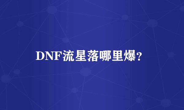 DNF流星落哪里爆？