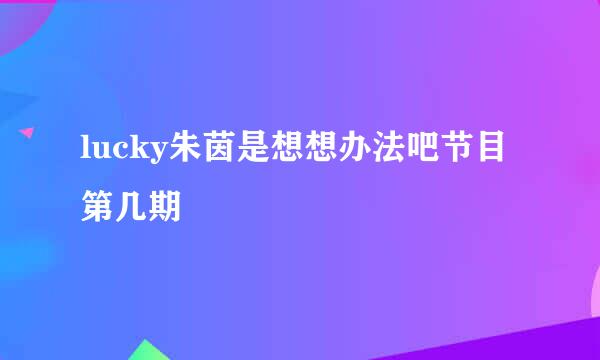 lucky朱茵是想想办法吧节目第几期