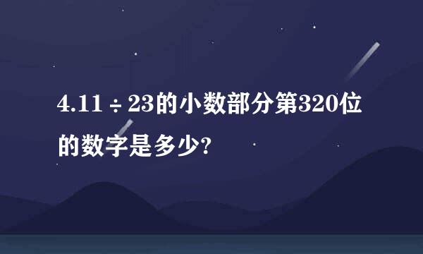 4.11÷23的小数部分第320位的数字是多少?