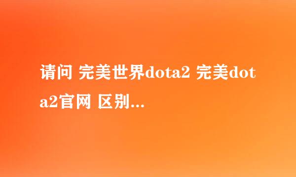 请问 完美世界dota2 完美dota2官网 区别在哪呀？？