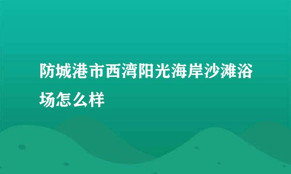 防城港市西湾阳光海岸沙滩浴场怎么样