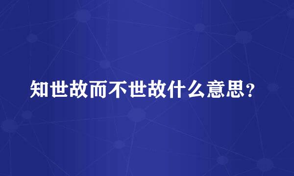 知世故而不世故什么意思？