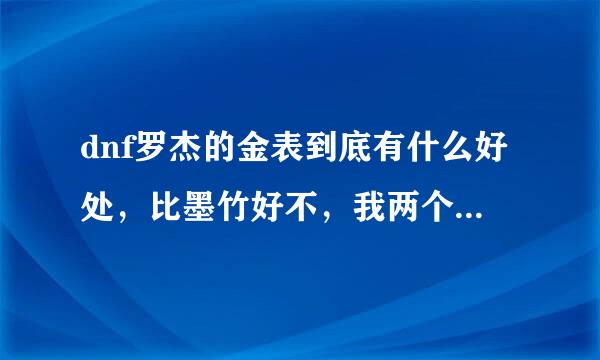 dnf罗杰的金表到底有什么好处，比墨竹好不，我两个都有但不知道带哪个